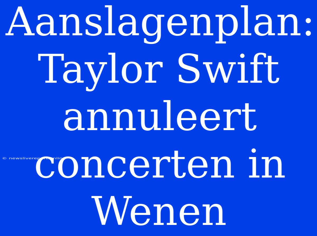 Aanslagenplan: Taylor Swift Annuleert Concerten In Wenen