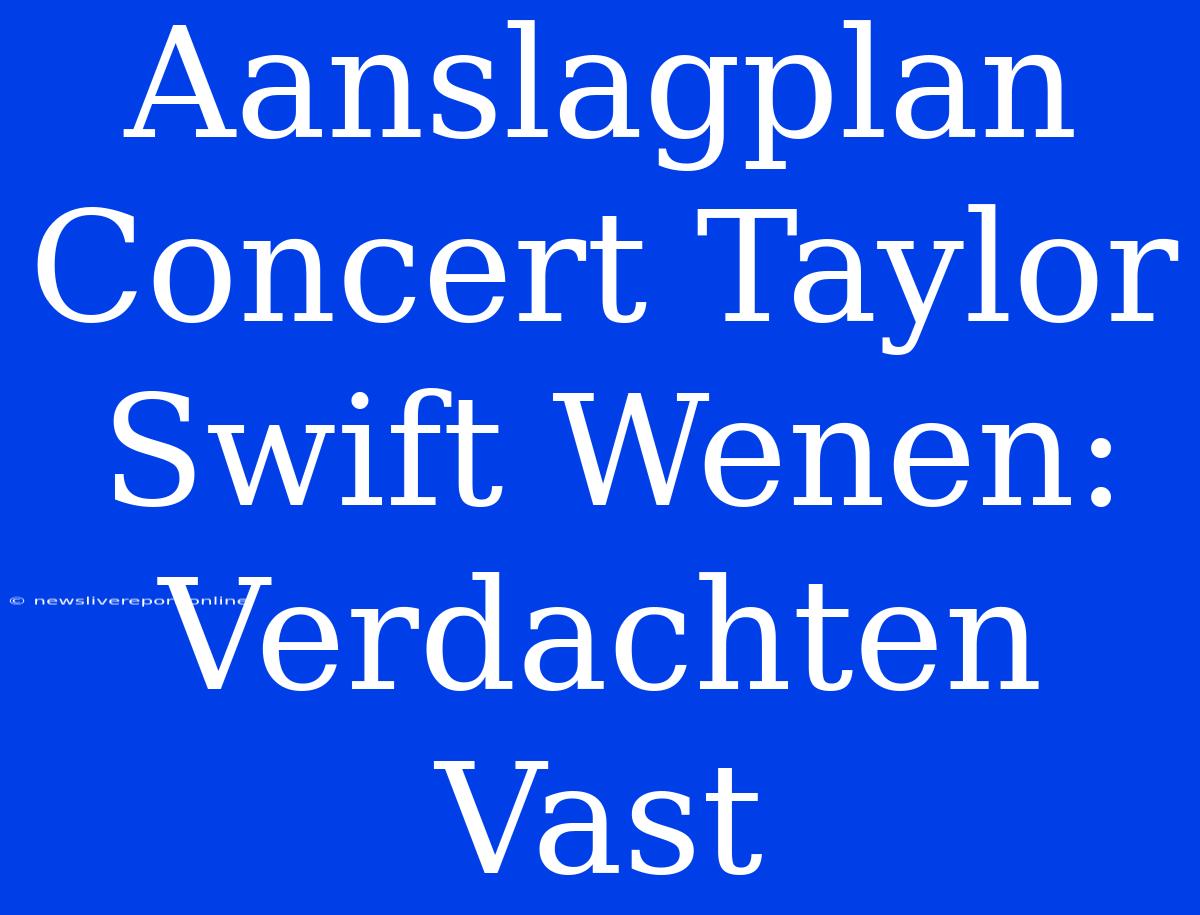 Aanslagplan Concert Taylor Swift Wenen: Verdachten Vast