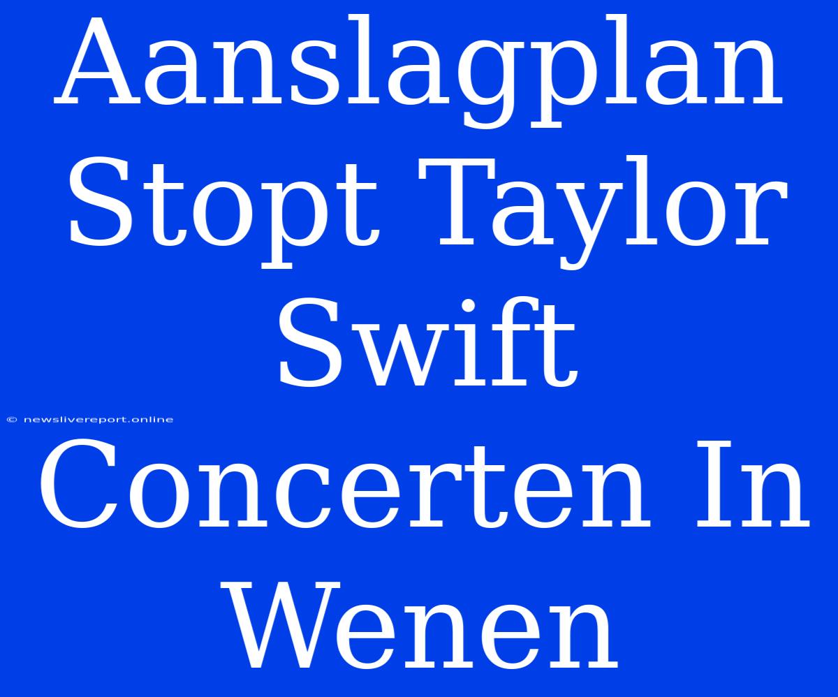 Aanslagplan Stopt Taylor Swift Concerten In Wenen