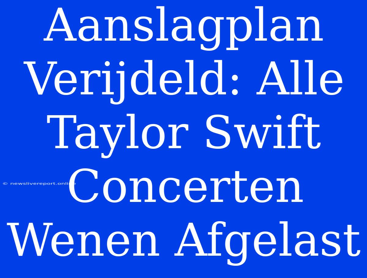 Aanslagplan Verijdeld: Alle Taylor Swift Concerten Wenen Afgelast