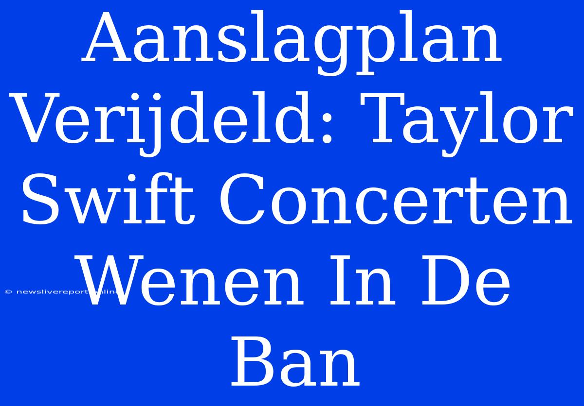 Aanslagplan Verijdeld: Taylor Swift Concerten Wenen In De Ban