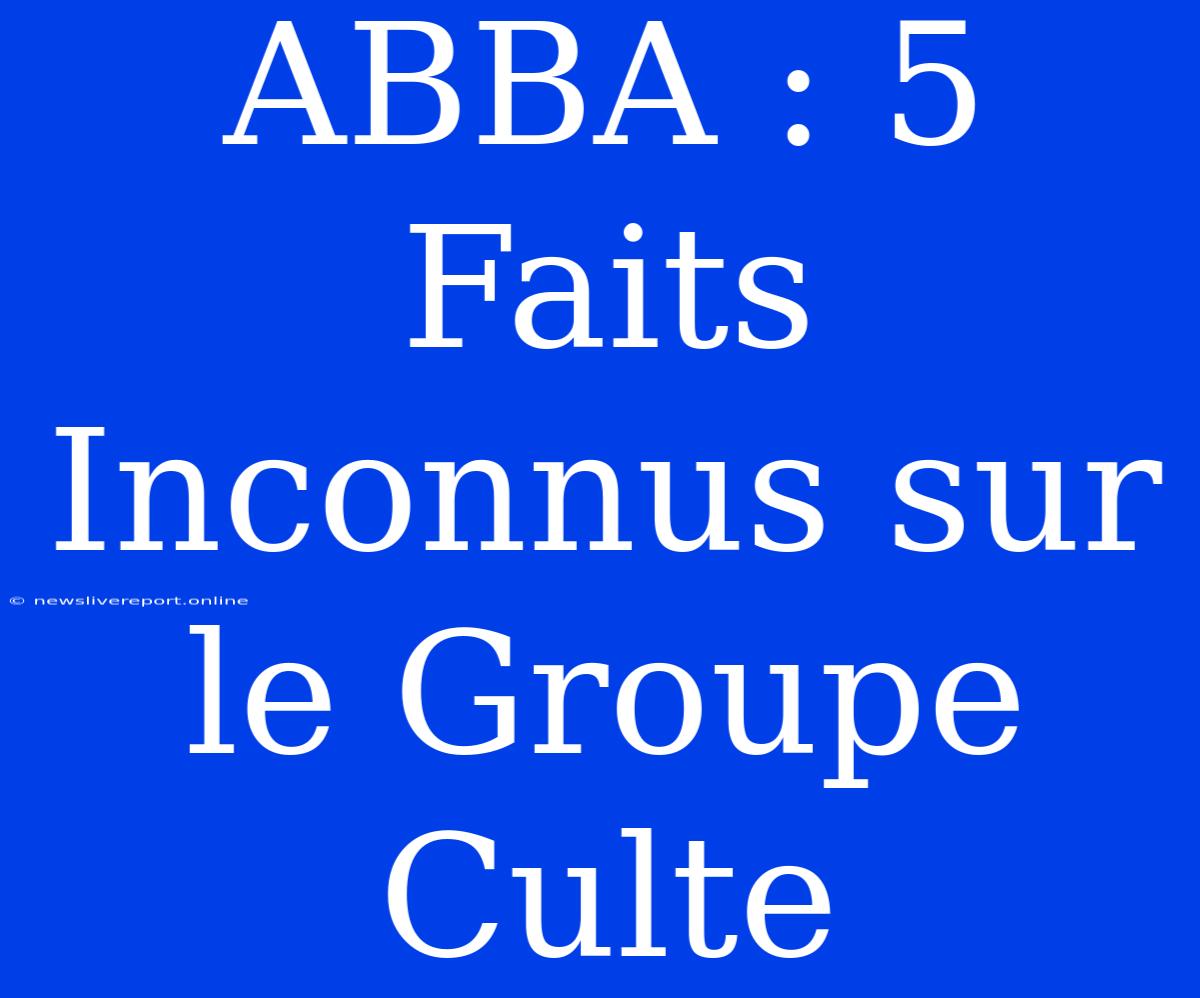 ABBA : 5 Faits Inconnus Sur Le Groupe Culte