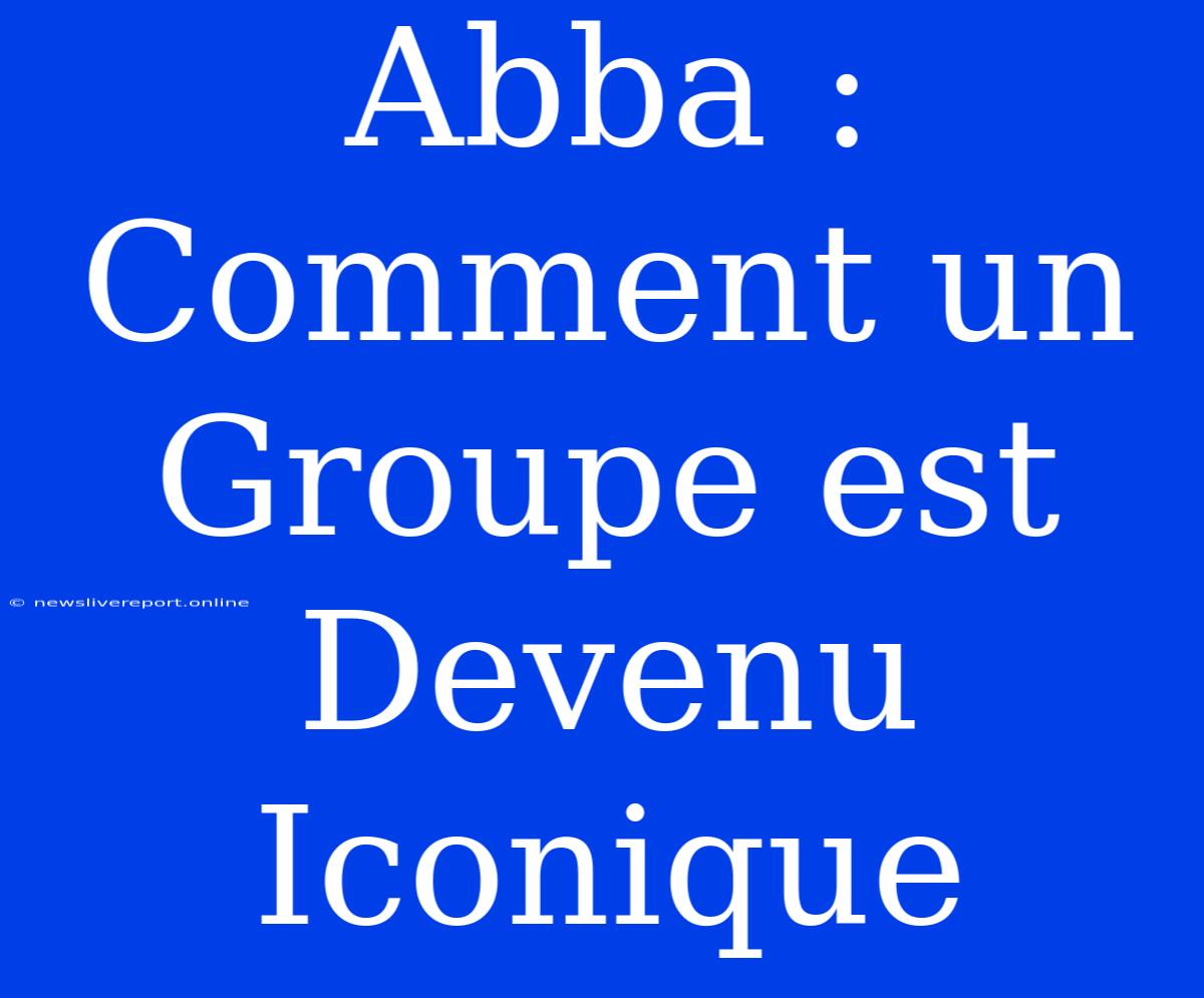 Abba : Comment Un Groupe Est Devenu Iconique