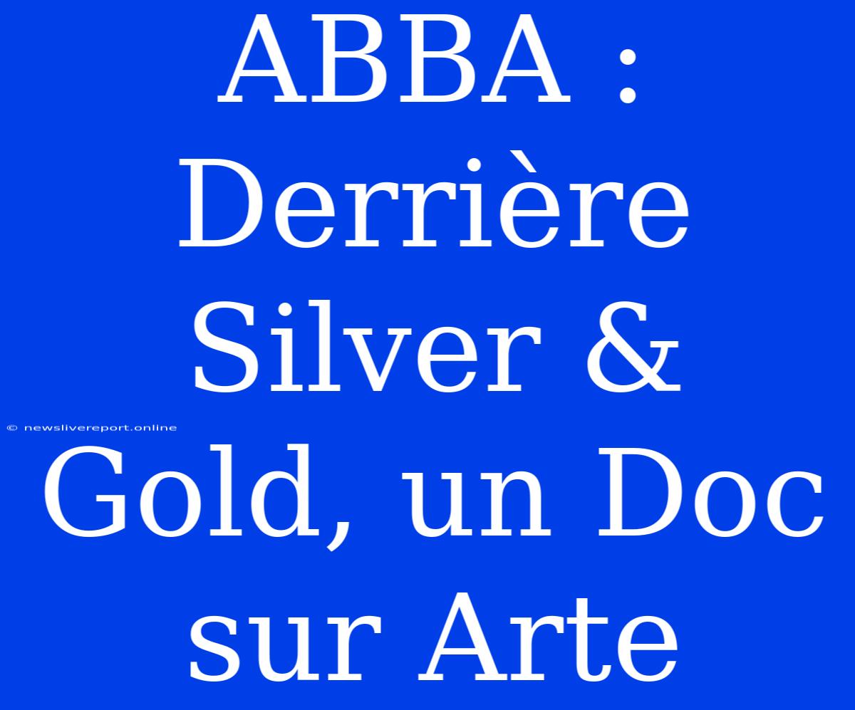 ABBA : Derrière Silver & Gold, Un Doc Sur Arte