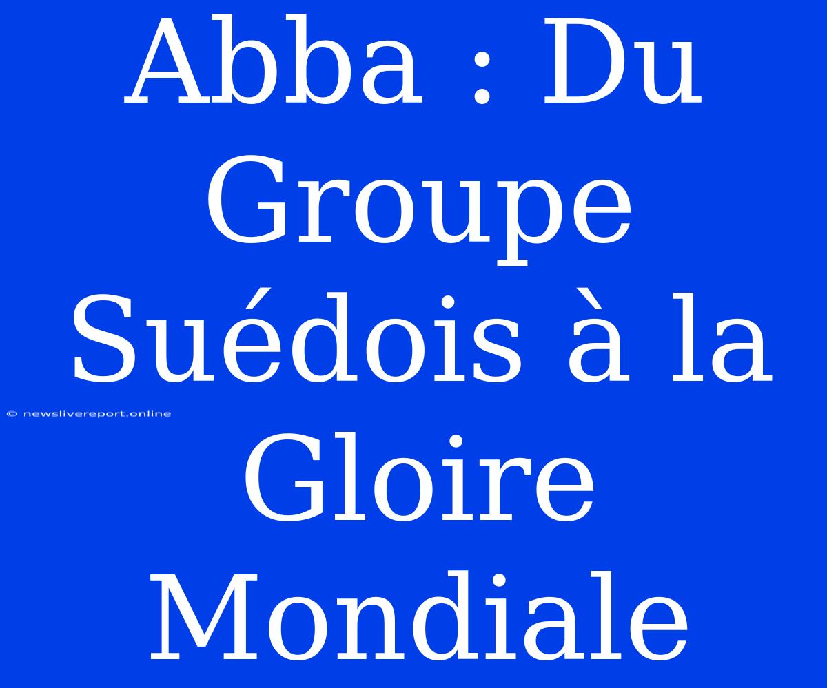 Abba : Du Groupe Suédois À La Gloire Mondiale