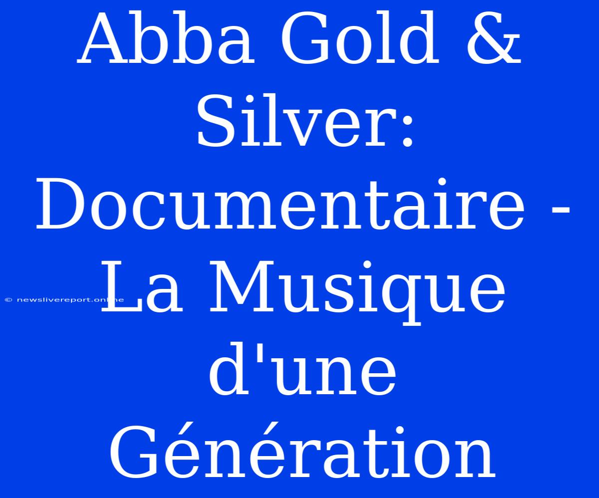 Abba Gold & Silver: Documentaire - La Musique D'une Génération