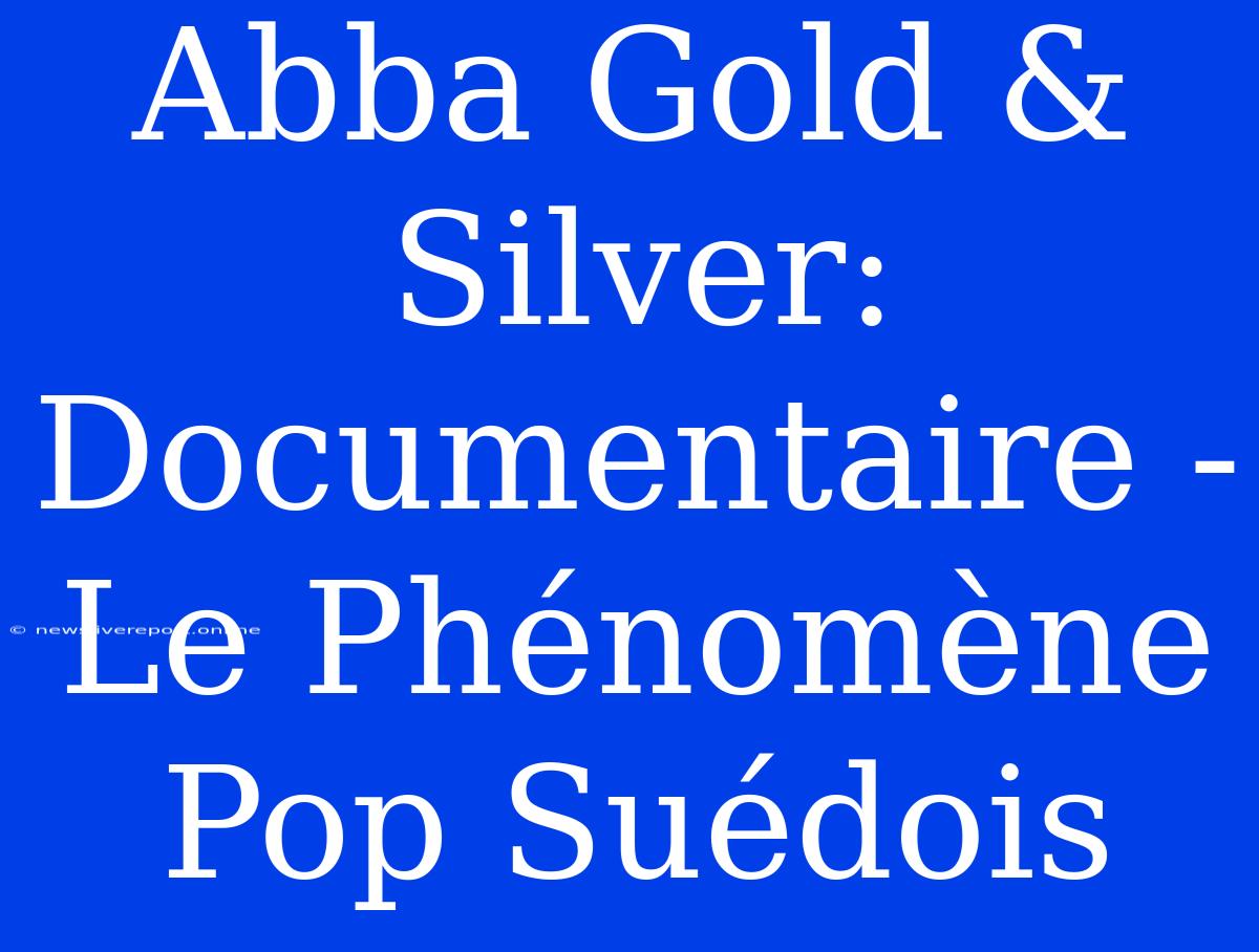 Abba Gold & Silver: Documentaire - Le Phénomène Pop Suédois