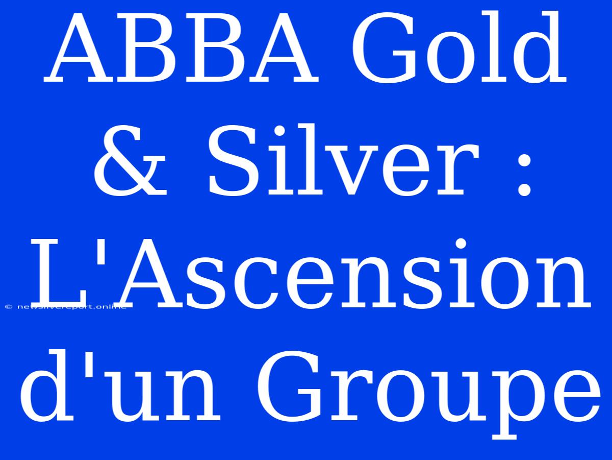 ABBA Gold & Silver : L'Ascension D'un Groupe