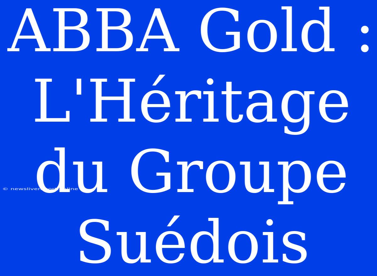 ABBA Gold : L'Héritage Du Groupe Suédois