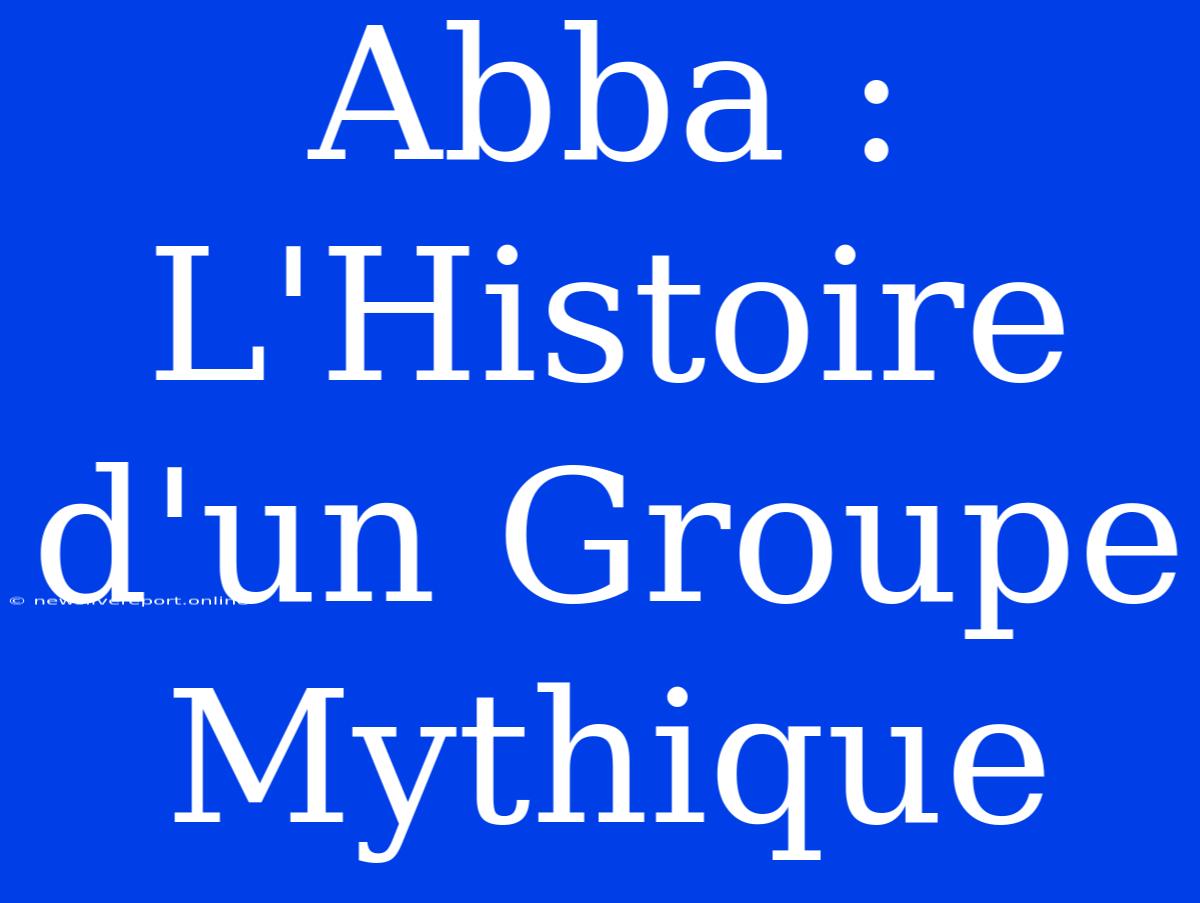 Abba : L'Histoire D'un Groupe Mythique