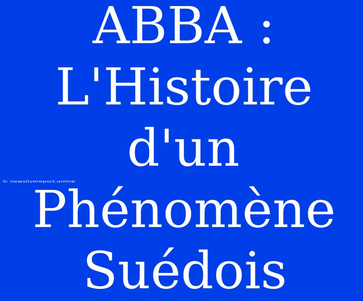 ABBA : L'Histoire D'un Phénomène Suédois