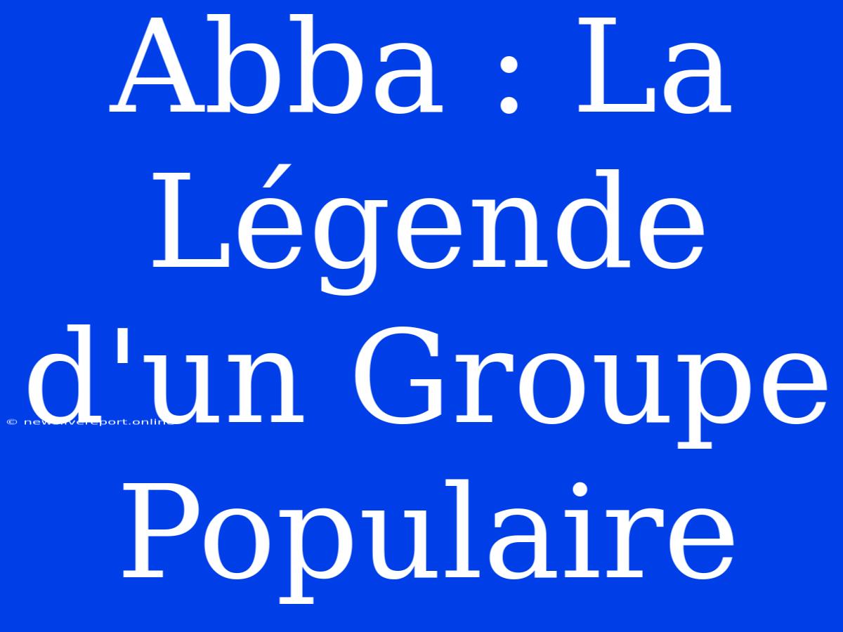 Abba : La Légende D'un Groupe Populaire