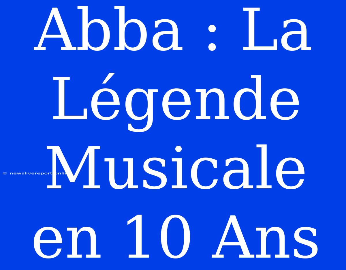 Abba : La Légende Musicale En 10 Ans