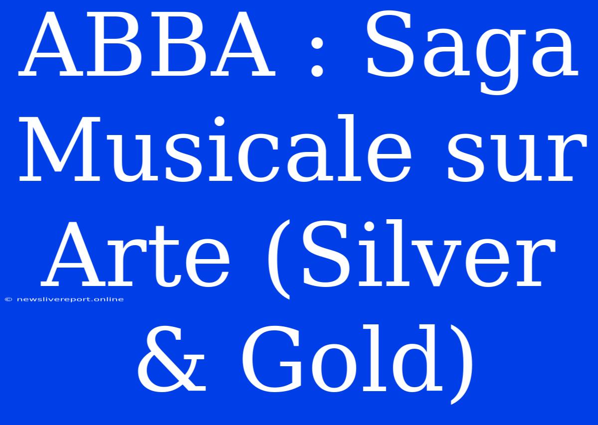 ABBA : Saga Musicale Sur Arte (Silver & Gold)