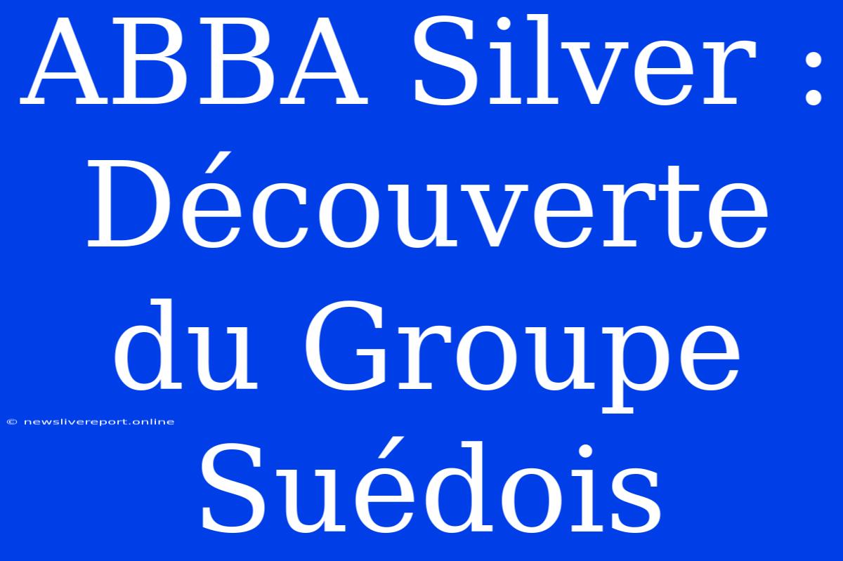 ABBA Silver : Découverte Du Groupe Suédois