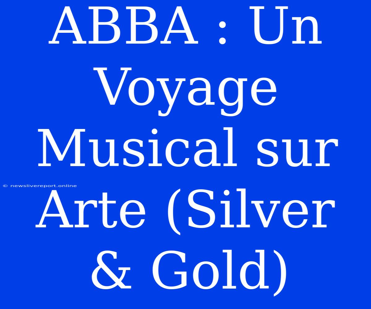 ABBA : Un Voyage Musical Sur Arte (Silver & Gold)