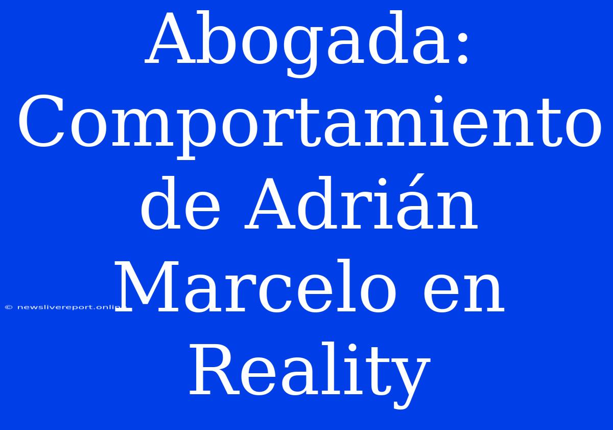 Abogada: Comportamiento De Adrián Marcelo En Reality