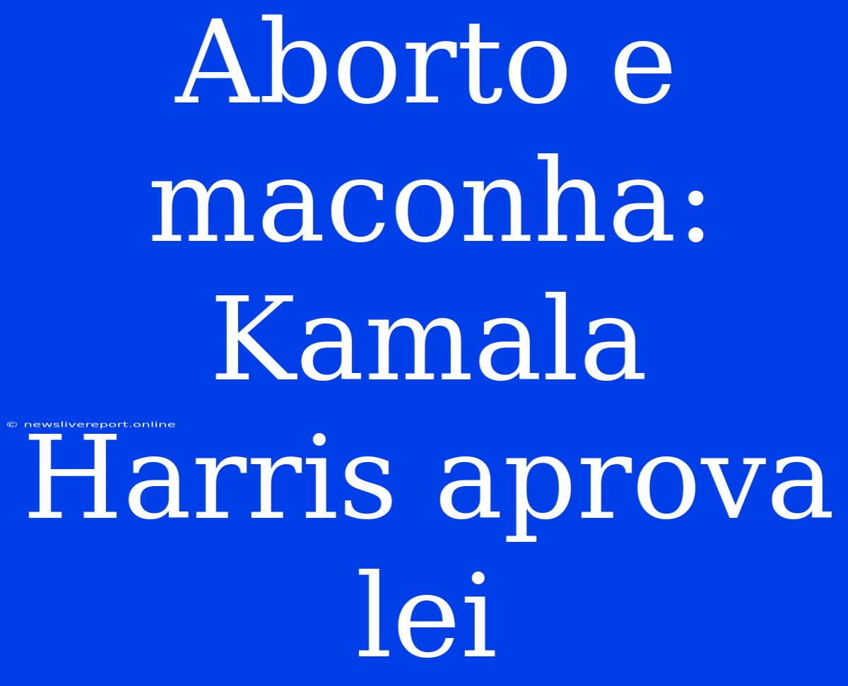 Aborto E Maconha: Kamala Harris Aprova Lei