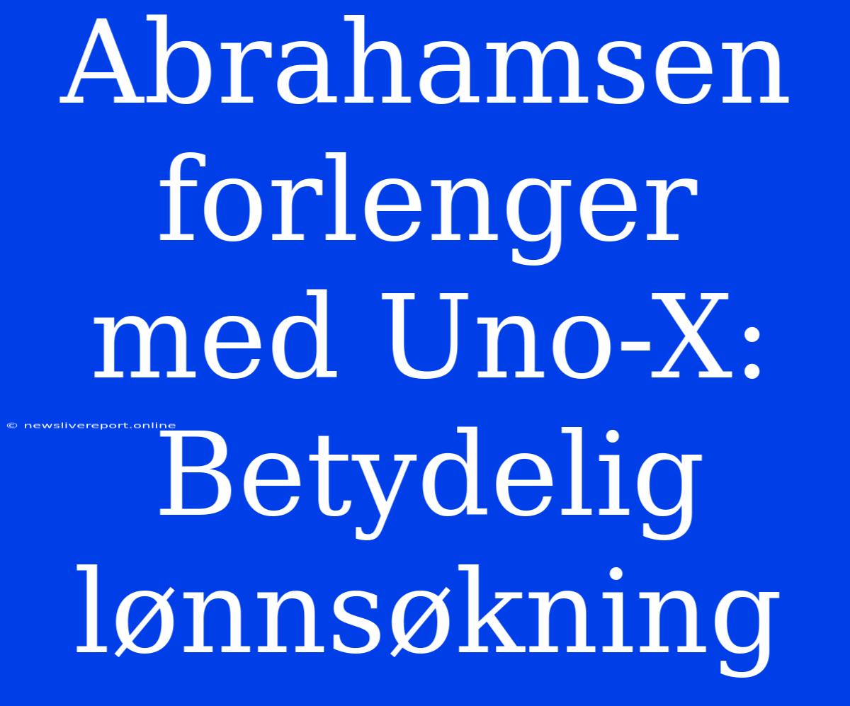 Abrahamsen Forlenger Med Uno-X: Betydelig Lønnsøkning