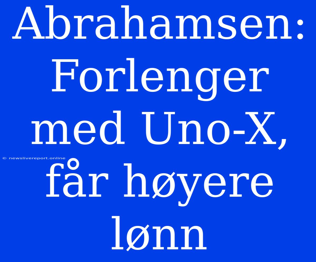 Abrahamsen: Forlenger Med Uno-X, Får Høyere Lønn