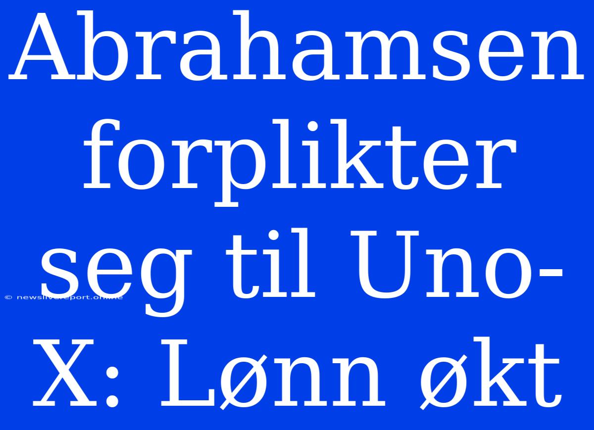 Abrahamsen Forplikter Seg Til Uno-X: Lønn Økt