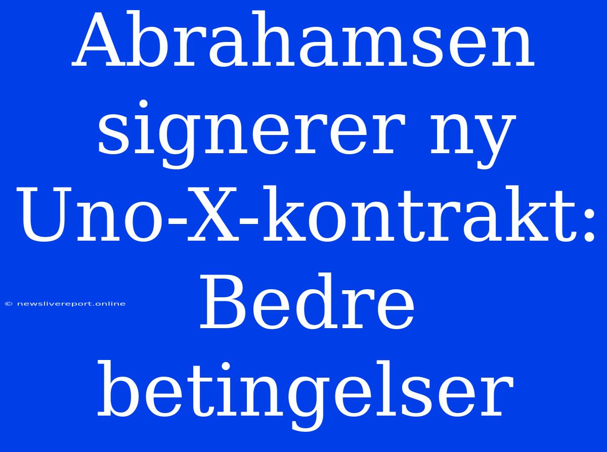 Abrahamsen Signerer Ny Uno-X-kontrakt: Bedre Betingelser