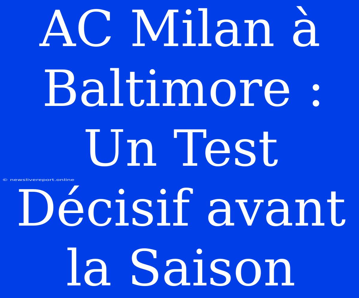 AC Milan À Baltimore : Un Test Décisif Avant La Saison