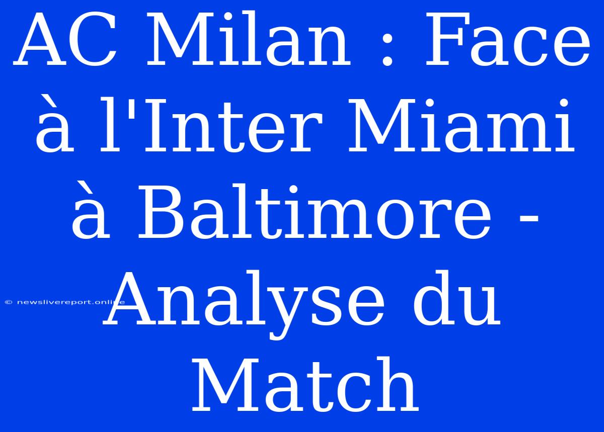 AC Milan : Face À L'Inter Miami À Baltimore - Analyse Du Match