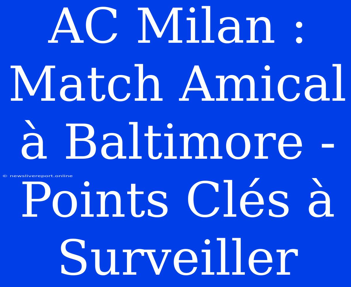 AC Milan : Match Amical À Baltimore - Points Clés À Surveiller