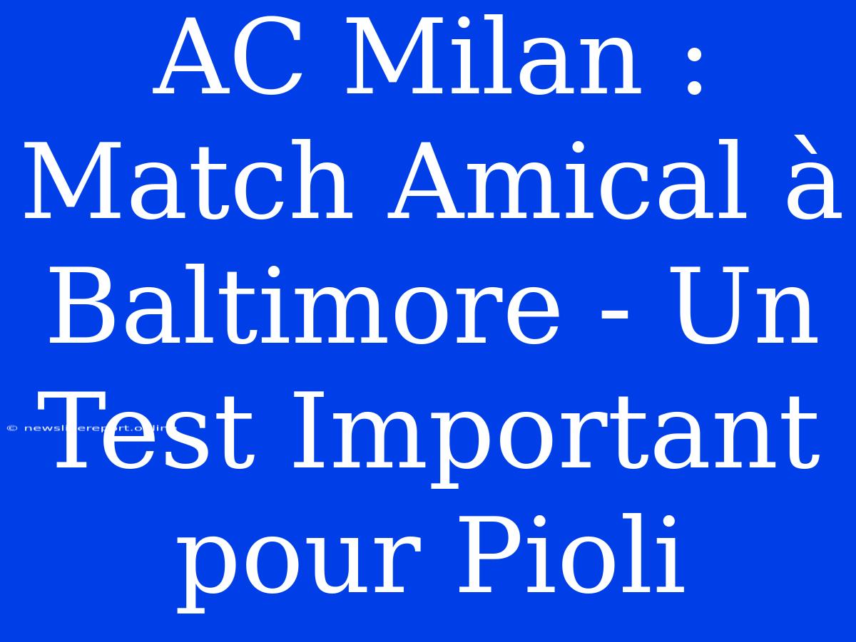 AC Milan : Match Amical À Baltimore - Un Test Important Pour Pioli