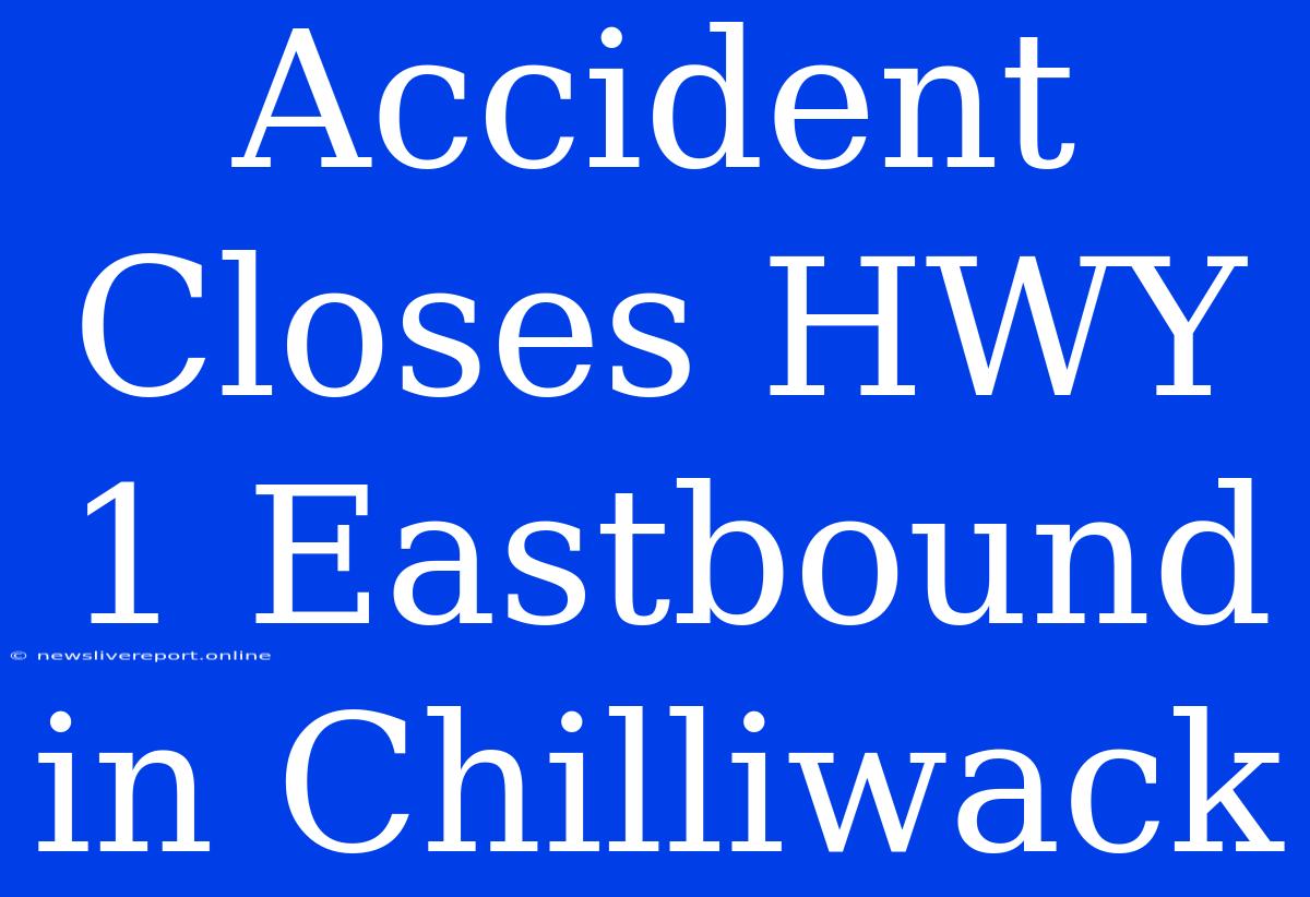 Accident Closes HWY 1 Eastbound In Chilliwack