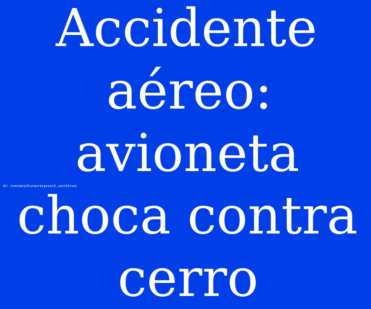 Accidente Aéreo: Avioneta Choca Contra Cerro