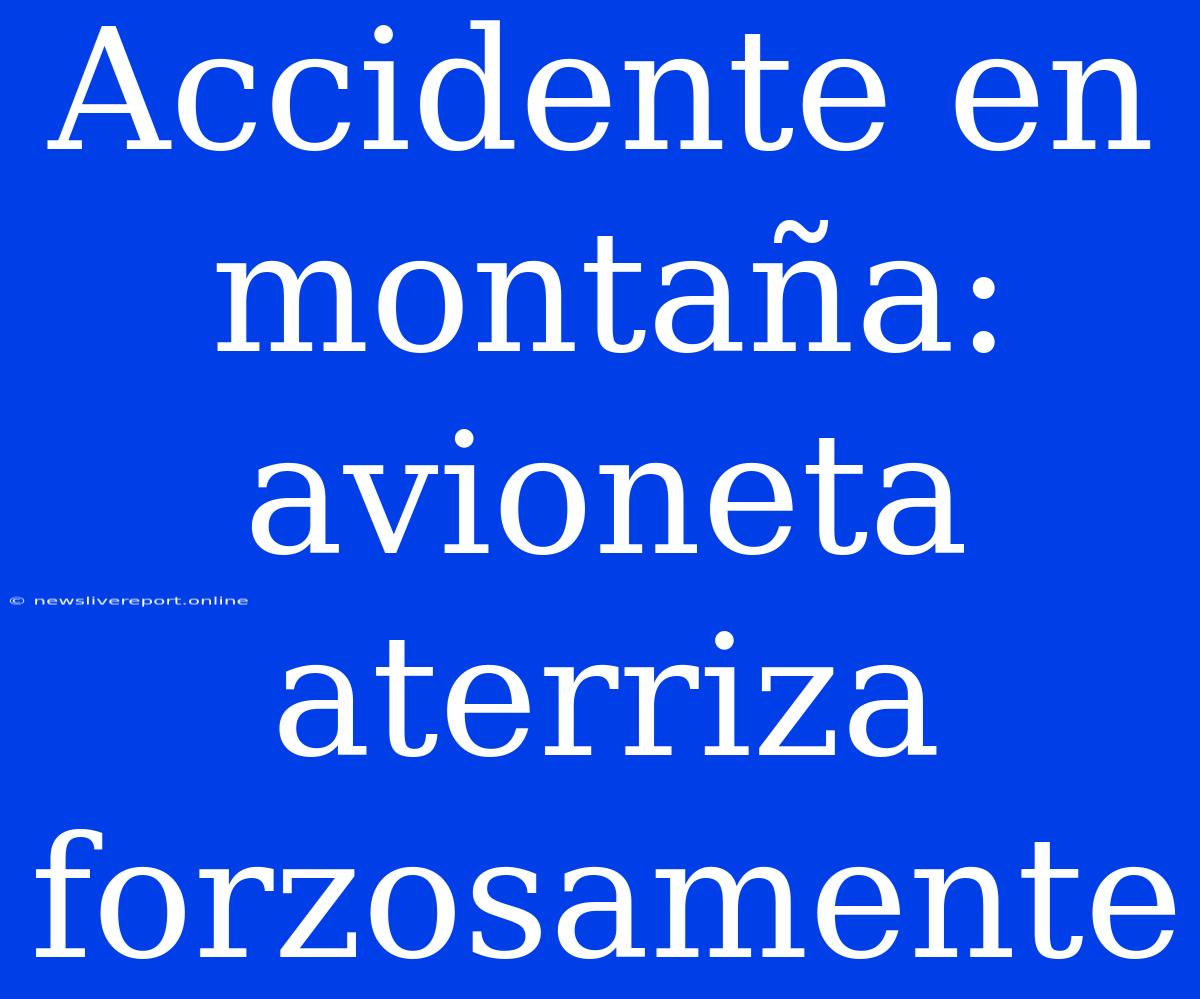 Accidente En Montaña: Avioneta Aterriza Forzosamente