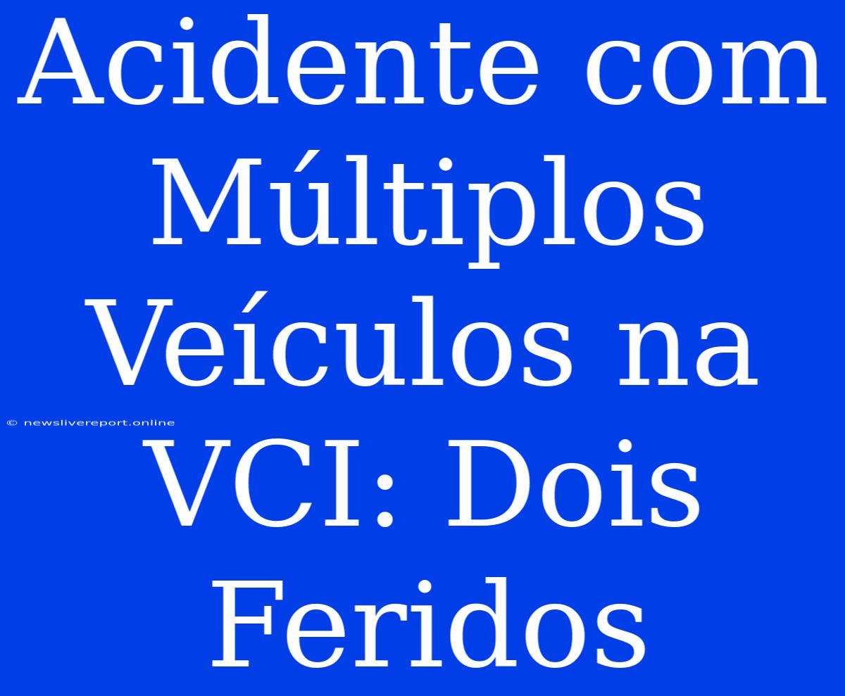 Acidente Com Múltiplos Veículos Na VCI: Dois Feridos