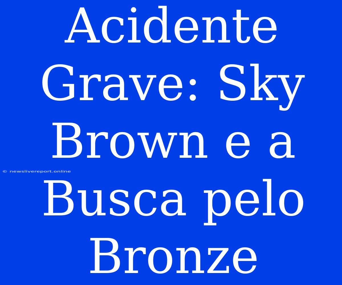 Acidente Grave: Sky Brown E A Busca Pelo Bronze