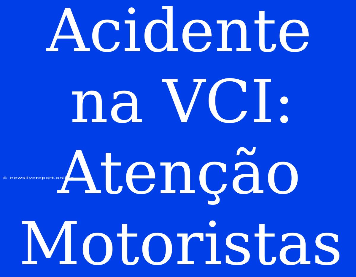 Acidente Na VCI: Atenção Motoristas