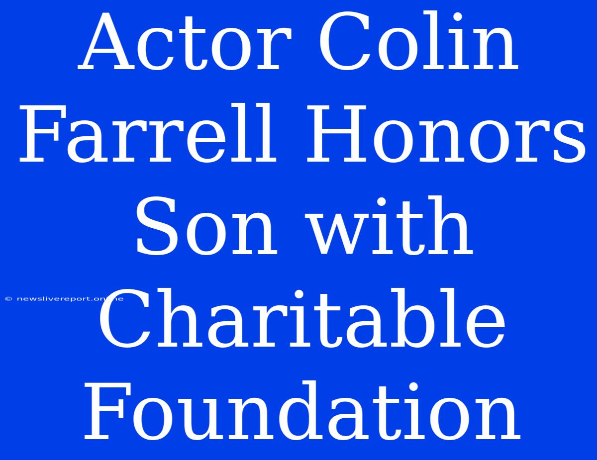 Actor Colin Farrell Honors Son With Charitable Foundation