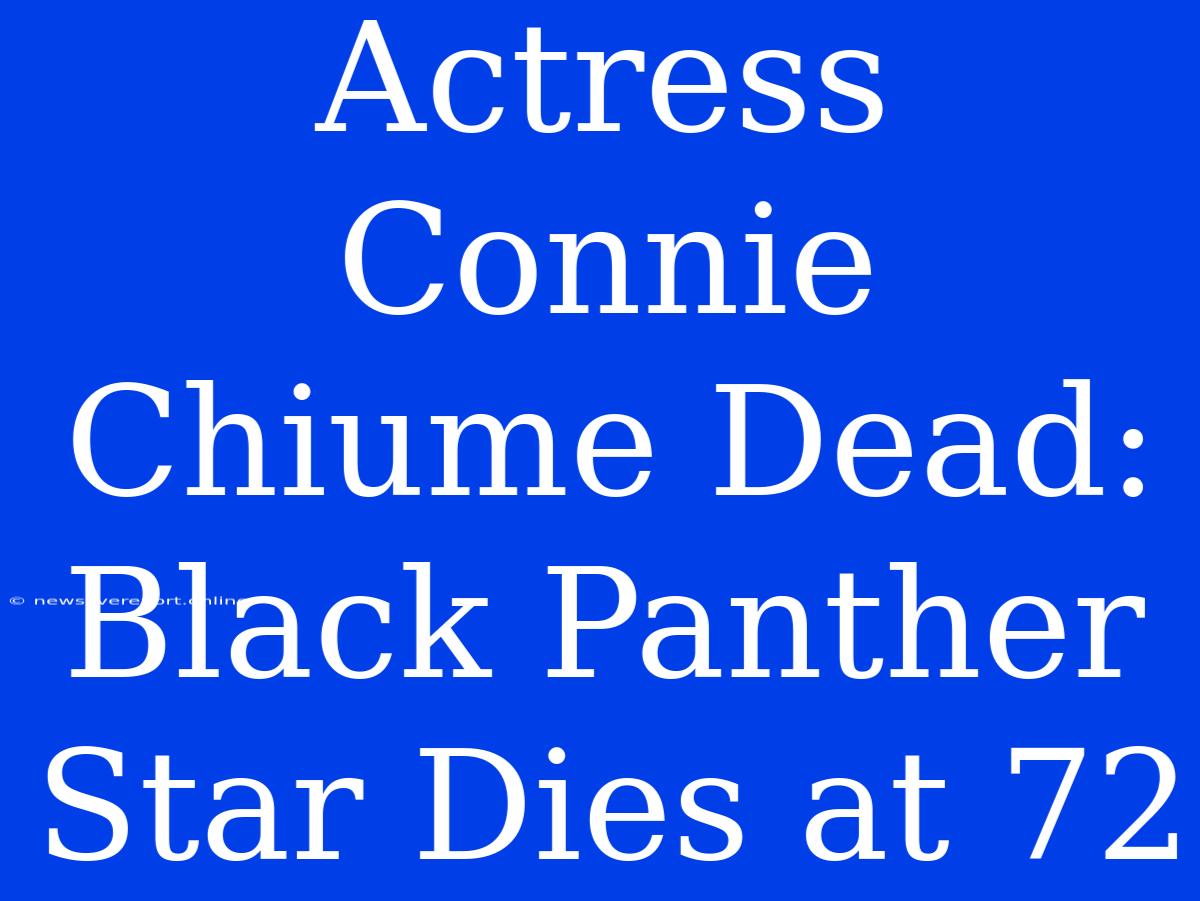 Actress Connie Chiume Dead: Black Panther Star Dies At 72