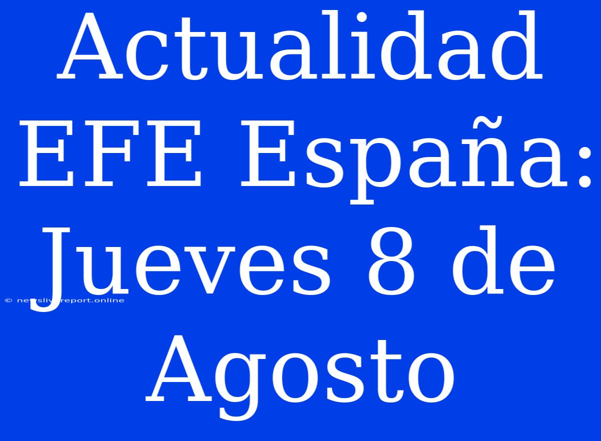 Actualidad EFE España: Jueves 8 De Agosto