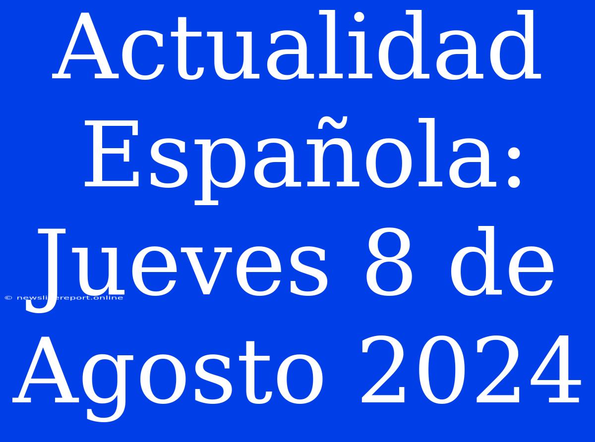 Actualidad Española: Jueves 8 De Agosto 2024