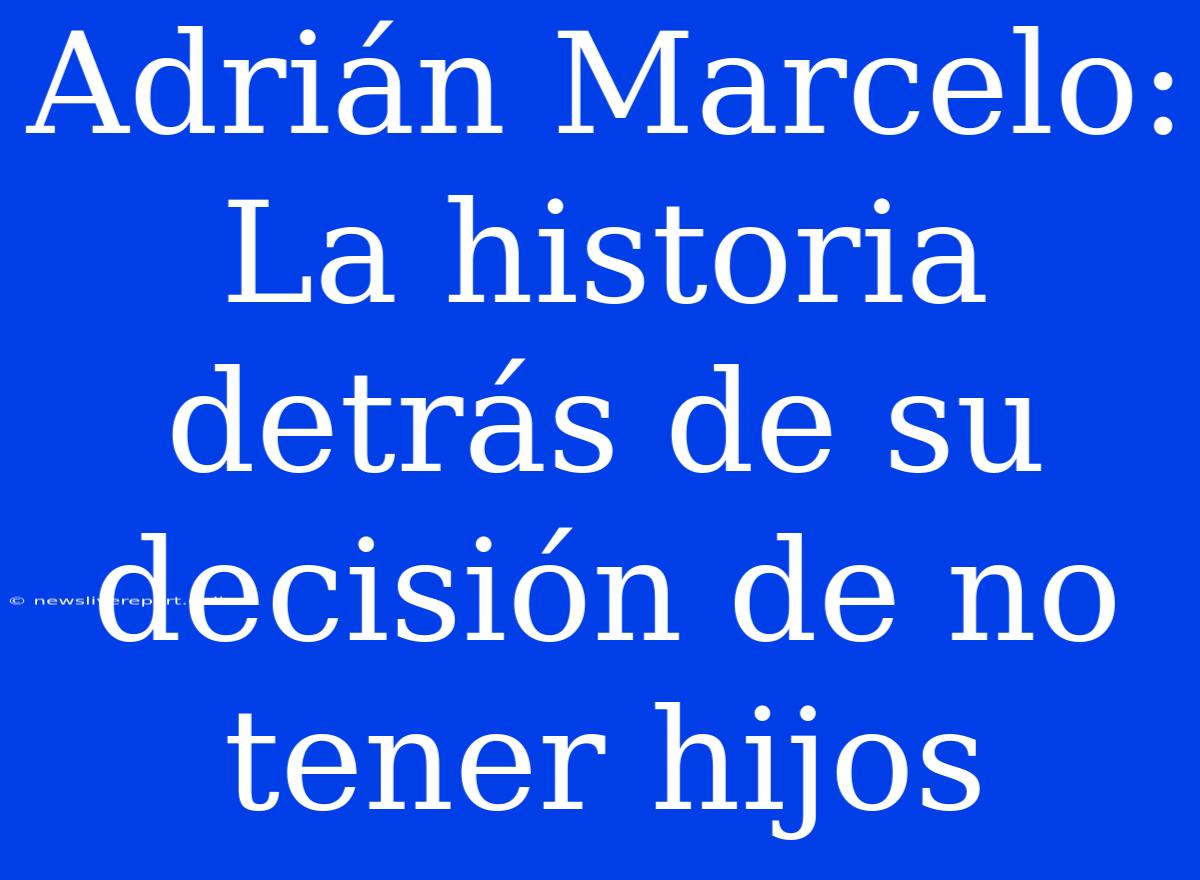 Adrián Marcelo: La Historia Detrás De Su Decisión De No Tener Hijos