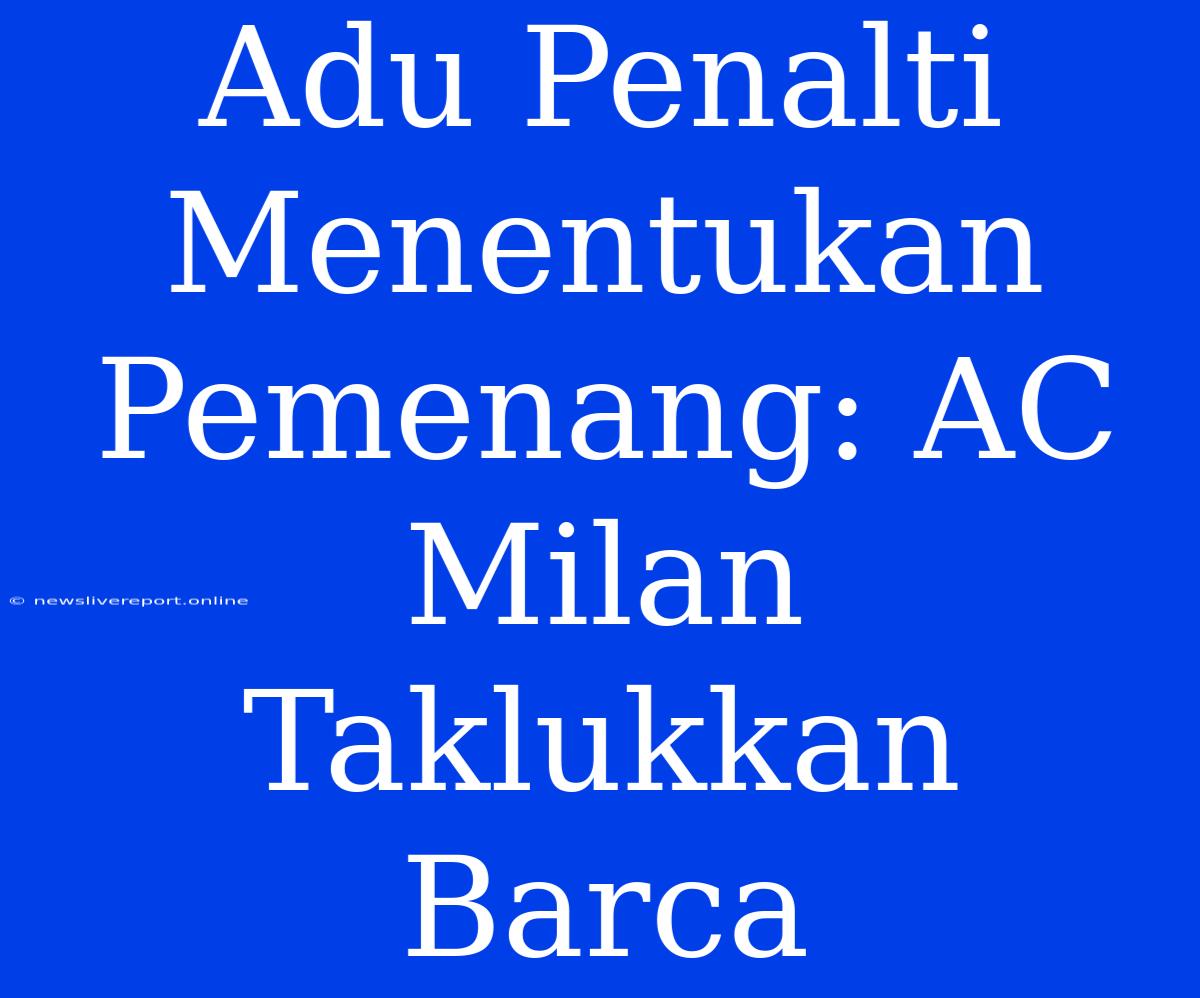 Adu Penalti Menentukan Pemenang: AC Milan Taklukkan Barca