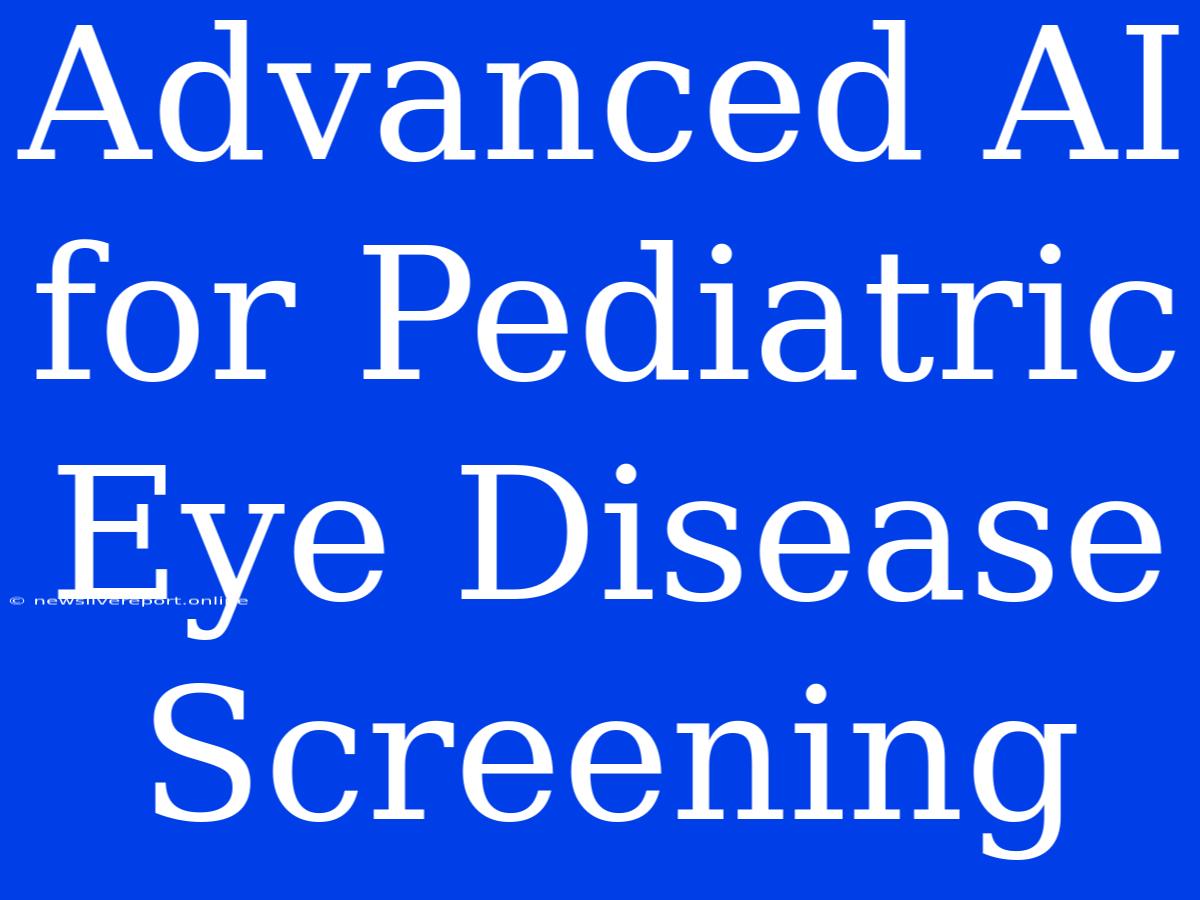 Advanced AI For Pediatric Eye Disease Screening