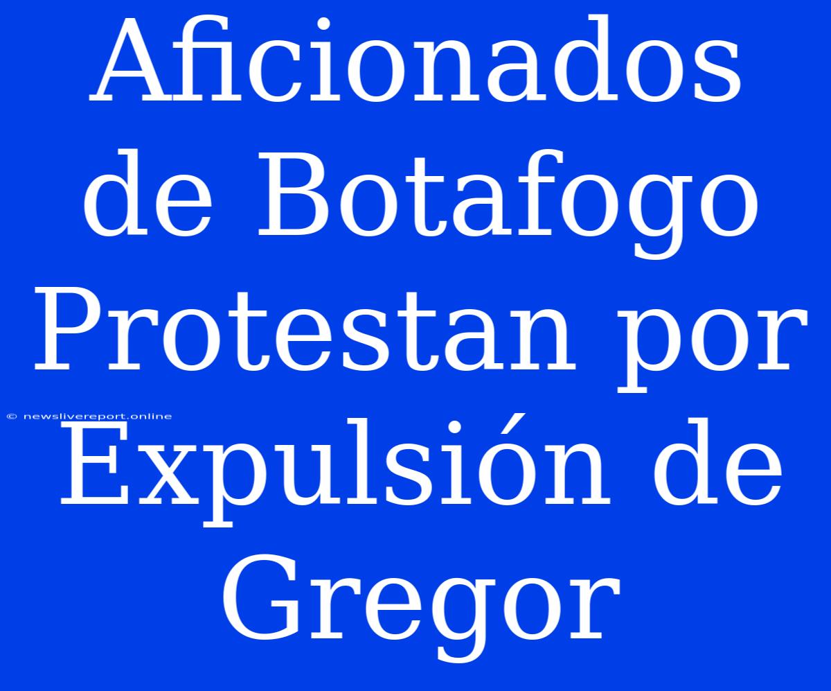 Aficionados De Botafogo Protestan Por Expulsión De Gregor