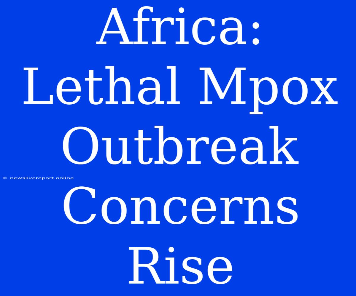 Africa: Lethal Mpox Outbreak Concerns Rise