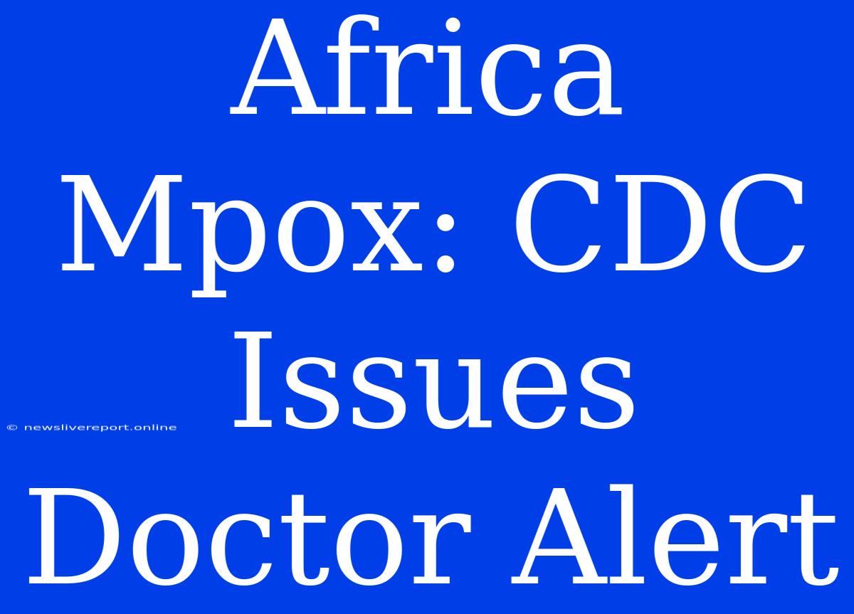 Africa Mpox: CDC Issues Doctor Alert