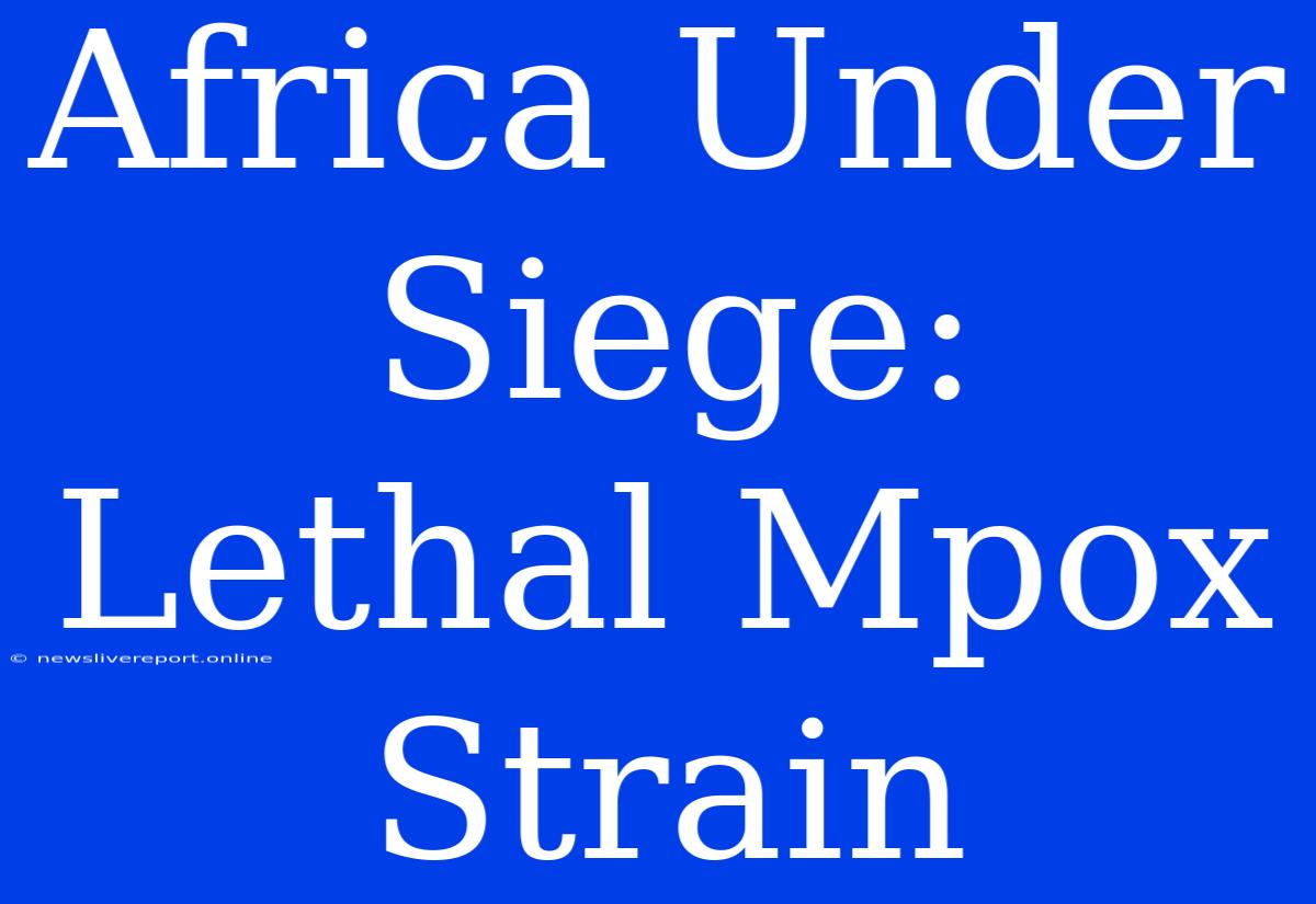 Africa Under Siege: Lethal Mpox Strain