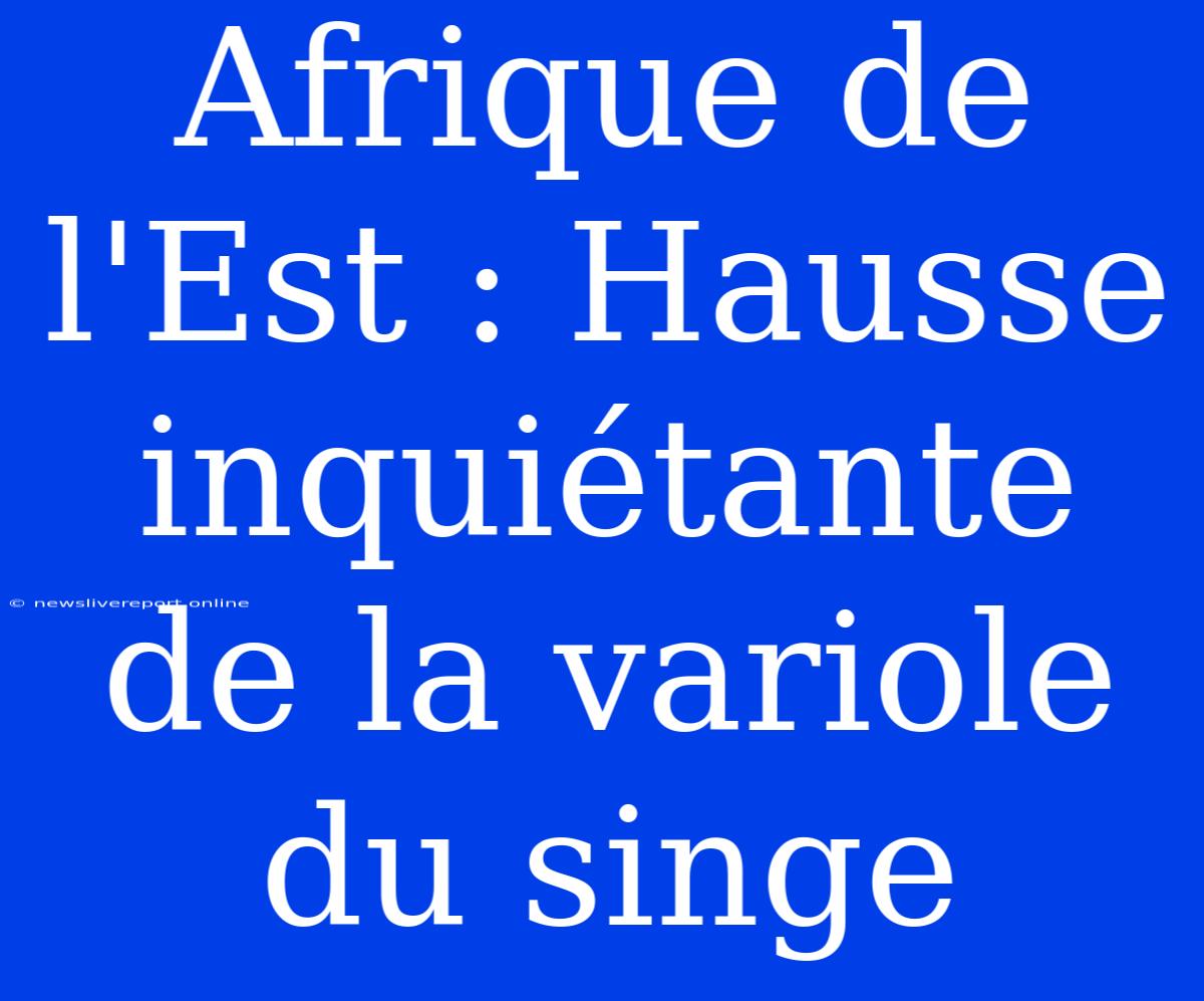 Afrique De L'Est : Hausse Inquiétante De La Variole Du Singe