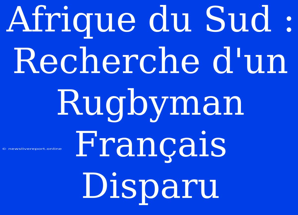 Afrique Du Sud : Recherche D'un Rugbyman Français Disparu