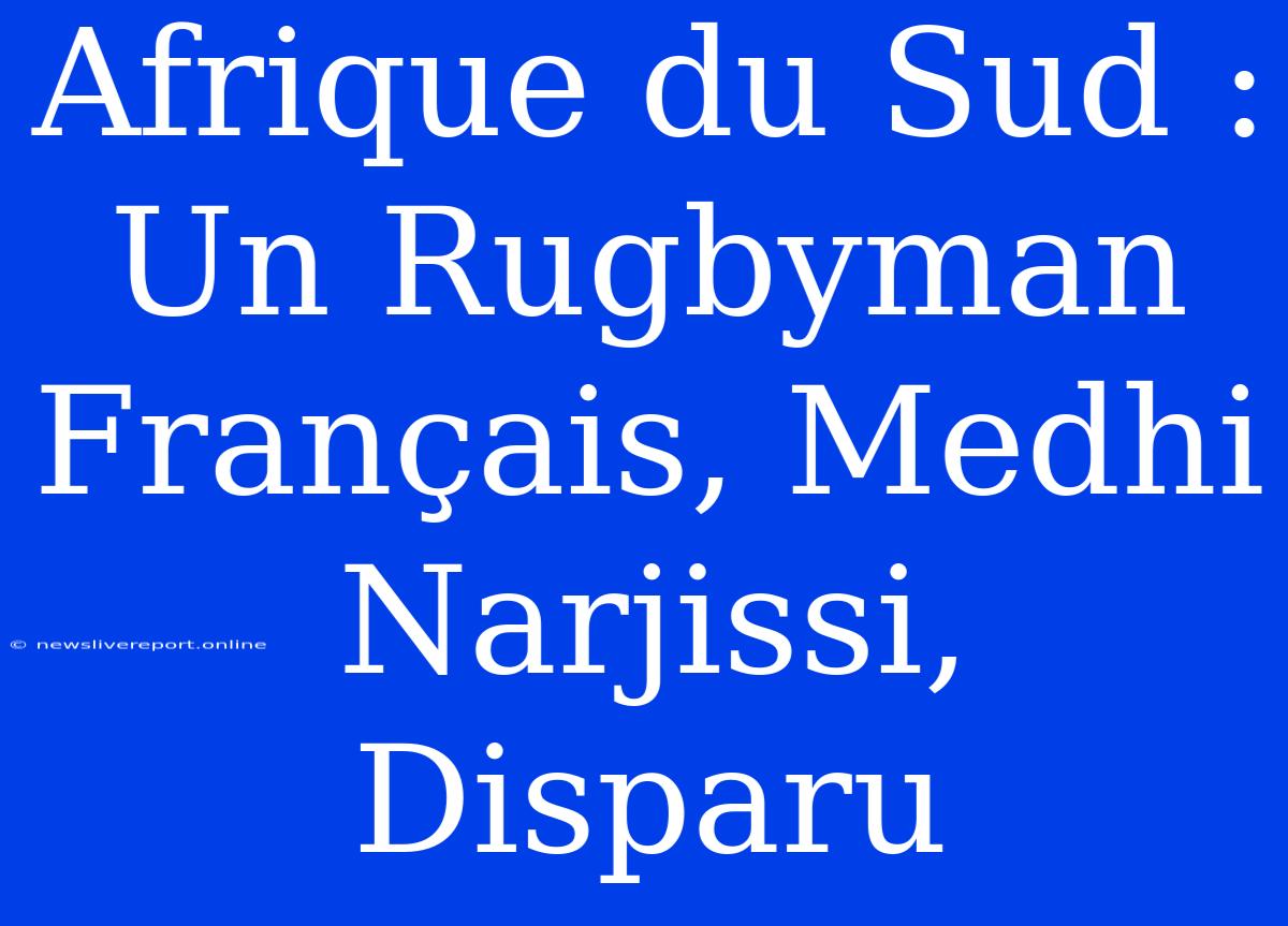 Afrique Du Sud : Un Rugbyman Français, Medhi Narjissi, Disparu